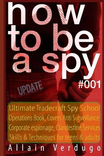How To Be A Spy: Tactical Espionage Acts, Intelligence and Counterintelligence Operational Techniques