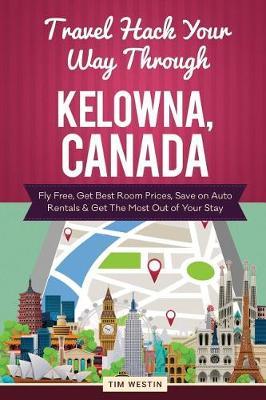 Travel Hack Your Way Through Kelowna, Canada: Fly Free, Get Best Room Prices, Save on Auto Rentals & Get the Most Out of Your Stay