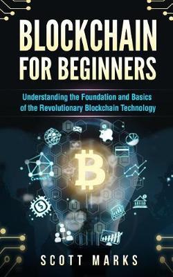 Blockchain for Beginners: Guide to Understanding the Foundation and Basics of the Revolutionary Blockchain Technology (Books on Bitcoin, Investing in Cryptocurrency, Ethereum, Fintech Smart Contracts)