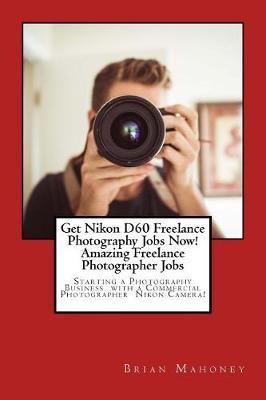Get Nikon D60 Freelance Photography Jobs Now! Amazing Freelance Photographer Jobs: Starting a Photography Business with a Commercial Photographer Nikon Camera!