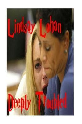 Deeply Troubled: Lindsay Lohan