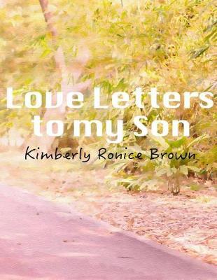 Love Letters to my Son: A Mothers attempt to reconcile and make right with a son, whom she believes her bad parenting caused his delinquent ways