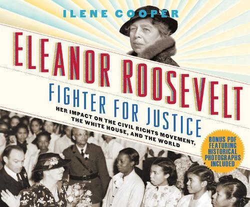 Eleanor Roosevelt, Fighter for Justice: Her Impact on the Civil Rights Movement, the White House, and the World