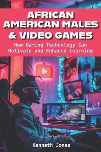 African American Males and Video Games: How Gaming Technology Can Motivate and Enhance Learning