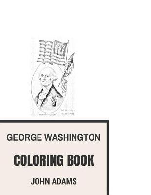 George Washington Coloring Book: First American President and Founding Father Remembrance of Brave and Heroes Inspired Adult Coloring Book