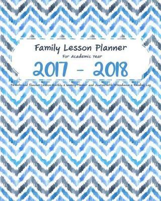 Family Lesson Planner For Academic Year 2017 - 2018: Parents and Teacher Lesson Monthly and Weekly Planner and Journal with Attendance and Reading Log