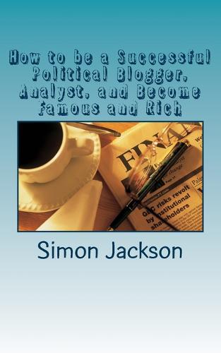 How to be a Successful Political Blogger, Analyst, and Become Famous and Rich