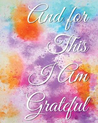 And for This I Am Grateful: A Gratitude Journal: With Daily Prompts for Writing & Blank Pages for Drawing, Doodling or Sketching (Volume 5)