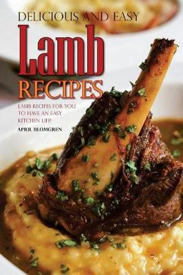 Delicious and Easy Lamb Recipes: Lamb Recipes for You to Have an Easy Kitchen Life!