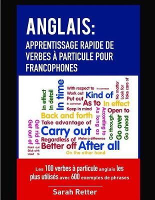 Anglais: Apprentissage Rapide de Verbes a Particule pour Francophones: Les 100 verbes à particule anglais les plus utilisés avec 600 exemples de phrases.