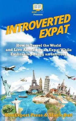 Introverted Expat: How to Travel the World and Live Abroad as an Expat While Embracing Being an Introvert