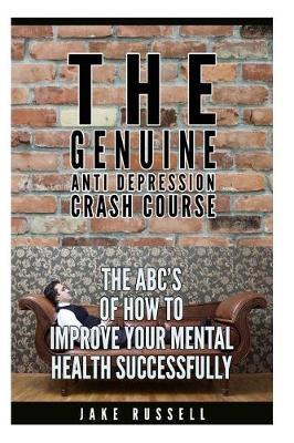 The Genuine Anti Depression Crash Course: The ABCs of How To Improve Your Mental Health Successfully