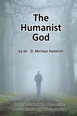 The Humanist God: A unique critical look at god from common-sensical, principled and Biblical perspectives