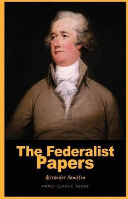 The Federalist Papers: : The Federalist Papers by Alexander Hamilton Books ( World Classic Books the Federalist Papers )