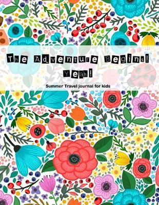 My Adventure Begins! Yeah! Summer Travel Journal for Kids: Vacation Diary for Children, Travel Diary Notebooks for Kids, Kids Travel Journals, Summer Break Journal, Floral Cover