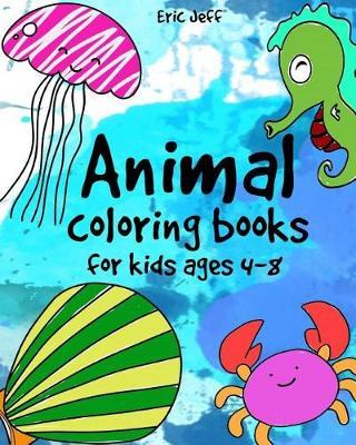 Animal Coloring Books for Kids Ages 4-8: Coloring Books for Kids & Toddlers, Things Easy Coloring Book for Child, Activity Book, School Home Workbook, Boys, Girls, Fun Early Learning