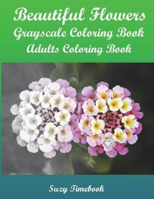 Beautiful Flowers Grayscale Coloring Book: Grayscale Coloring Book, Adults Coloring Book, Coloring book for all age