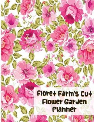 Floret Farm's Cut Flower Garden Planner: Your Flower Garden Planner Record Worksheet, Expenses, Planting, Chore List, Tracker, Plant Profil, Journal and Etc. Complete in One Book Planning Book for One Year.