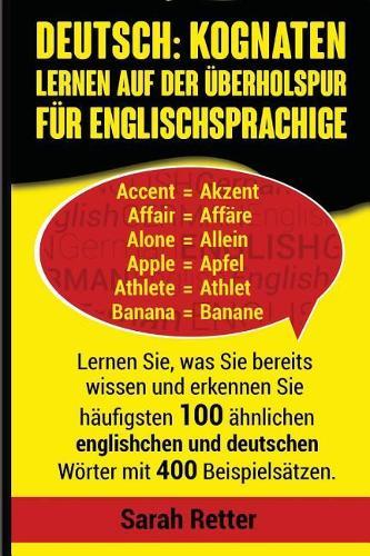 Deutsch: Kognaten Lernen auf Der Uberholspur fur Englischsprachige: Lernen Sie, was Sie bereits wissen und erkennen Sie häufigsten 100 ähnlichen englischen und deutschen Wörter mit 400 Beispielsätzen.