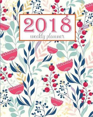 2018 Weekly Planner: Academic Planner - 12 Month (2018 Planner) - Calendar Schedule Organizer: 2018 Weekly Planner