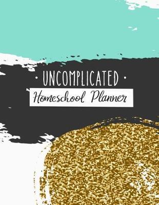 Uncomplicated Homeschool Planner: A Hip Homeschooling(r) Resource from My Chaos to Yours!