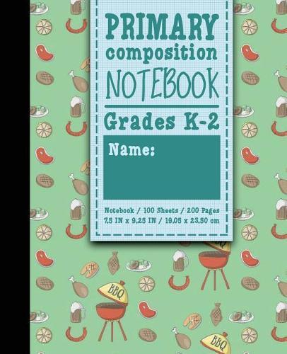 Primary Composition Notebook: Grades K-2: Primary Composition Books Full Ruled, Primary Composition Notebook Full Page, 100 Sheets, 200 Pages, Cute BBQ Cover