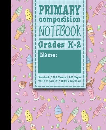 Primary Composition Notebook: Grades K-2: Primary Composition Books Kindergarten, Primary Composition Notebook K-2, 100 Sheets, 200 Pages, Cute Ice Cream & Lollipop Cover