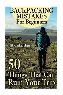 Backpacking Mistakes for Beginners: 50 Things That Can Ruin Your Trip