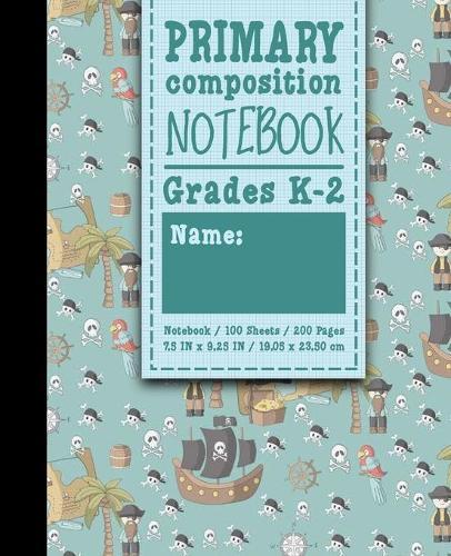Primary Composition Notebook: Grades K-2: Primary Composition Books Full Ruled, Primary Composition Notebook Full Page, 100 Sheets, 200 Pages, Cute Pirates Cover