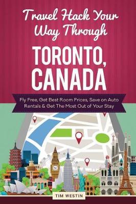 Travel Hack Your Way Through Toronto, Canada: Fly Free, Get Best Room Prices, Save on Auto Rentals & Get the Most Out of Your Stay