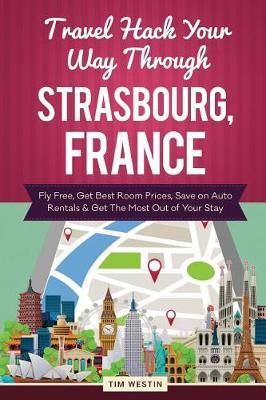 Travel Hack Your Way Through Strasbourg, France: Fly Free, Get Best Room Prices, Save on Auto Rentals & Get the Most Out of Your Stay
