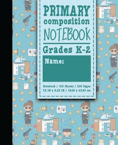 Primary Composition Notebook: Grades K-2: Primary Composition Books Full Ruled, Primary Composition Notebook Full Page, 100 Sheets, 200 Pages, Cute Police Cover