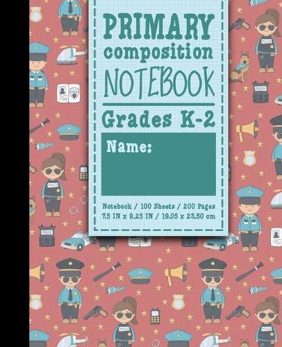 Primary Composition Notebook: Grades K-2: Primary Composition Books Kindergarten, Primary Composition Notebook K-2, 100 Sheets, 200 Pages, Cute Police Cover