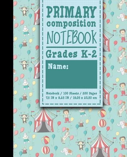Primary Composition Notebook: Grades K-2: Primary Composition, Primary Composition Kinder, 100 Sheets, 200 Pages, Cute Circus Cover
