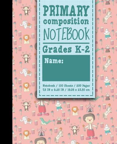 Primary Composition Notebook: Grades K-2: Primary Composition Books, Primary Composition Kindergarten, 100 Sheets, 200 Pages, Cute Circus Cover