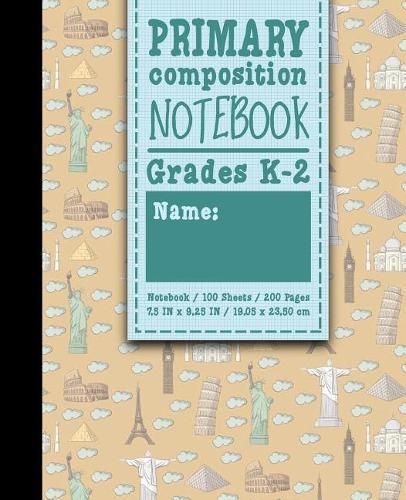 Primary Composition Notebook: Grades K-2: Primary Composition Books Full Ruled, Primary Composition Notebook Full Page, 100 Sheets, 200 Pages, Cute World Landmarks Cover