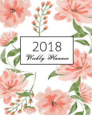 2018 Weekly Planner: Calendar Schedule Journal Plan and Organize Monthly and Weekly (Academic Monthly and Weekly Planner)