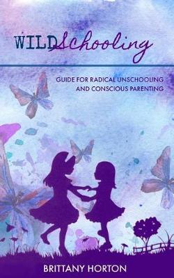 Wildschooling: Guide for Radical Unschooling and Conscious Parenting