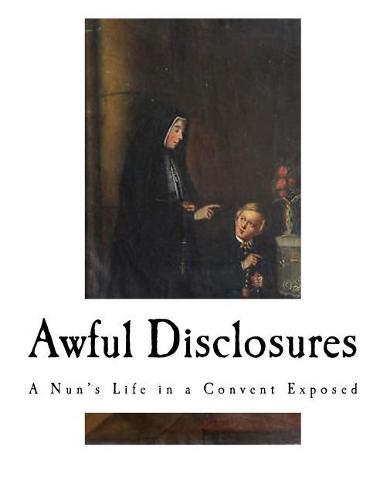 Awful Disclosures: A Nun's Life in a Convent Exposed