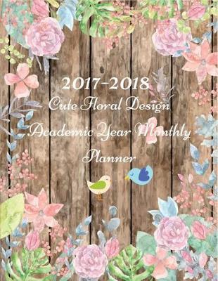 2017-2018 Cute Floral Design Academic Year Monthly Planner: 17 Month Planner - August 2017 to December 2018 Monthly Planner Year Calendar Schedule Organizer and Journal with Inspirational Quotes (2018 Cute Planners) (Volume 1).