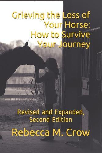 Grieving the Loss of Your Horse: How to Survive Your Journey: Revised and Expanded, Second Edition