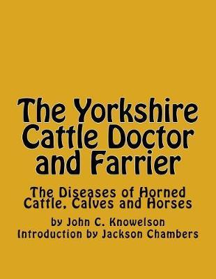 The Yorkshire Cattle Doctor and Farrier: The Diseases of Horned Cattle, Calves and Horses
