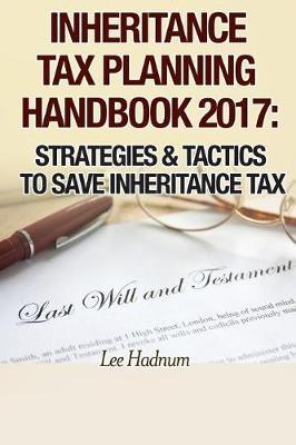 Inheritance Tax Planning Handbook 2017: Strategies & Tactics To Save Inheritance Tax