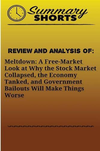 Review and Analysis of: Meltdown: : A Free-Market Look at Why the Stock Market Collapsed, the Economy Tanked, and Government Bailouts Will Make Things Worse