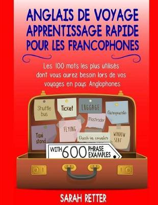 Anglais De Voyage: Apprentissage Rapide pour les Francophones: Les 100 mots les plus utilises dont vous aurez besoin lors de vos voyages en pays Anglophones.