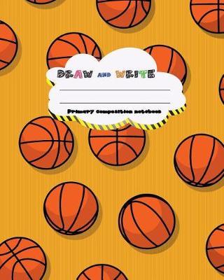 DRAW and WRITE primary composition notebook, 8 x 10 inch 200 page, basketball champion: Kids composition book journal for kindergarten first, 2nd, and 3rd grade