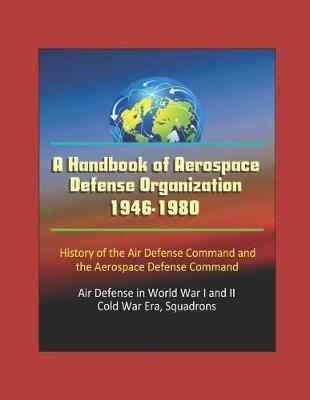 A Handbook of Aerospace Defense Organization 1946-1980 - History of the Air Defense Command and the Aerospace Defense Command - Air Defense in World War I and II, Cold War Era, Squadrons