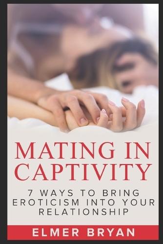 Mating in Captivity: 7 Ways To Bring Eroticism Into Your Relationship