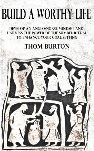 Build a Worthy Life: Develop an Anglo-Norse Mindset and Harness the Power of the Sumbel Ritual to Empower Your Goal Setting