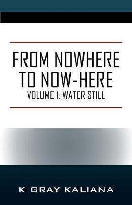 From Nowhere to Now-Here: Volume I: Water Still